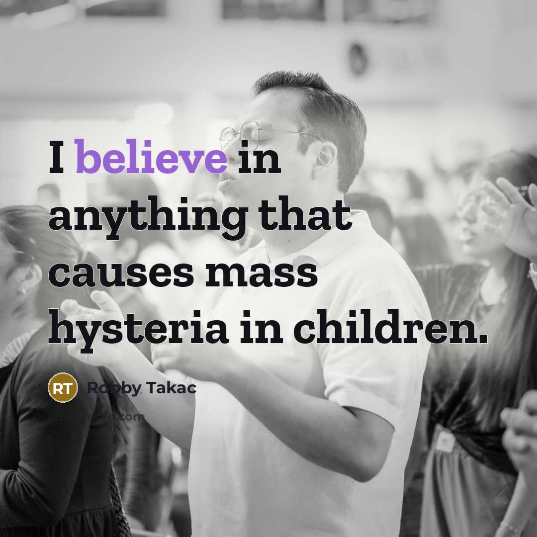 “I believe in anything that causes mass hysteria in children.…” quote by Robby Takac