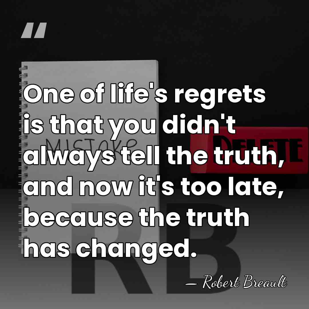 One of life's regrets is that you didn't always tell the truth,&hellip; - Robert Breault