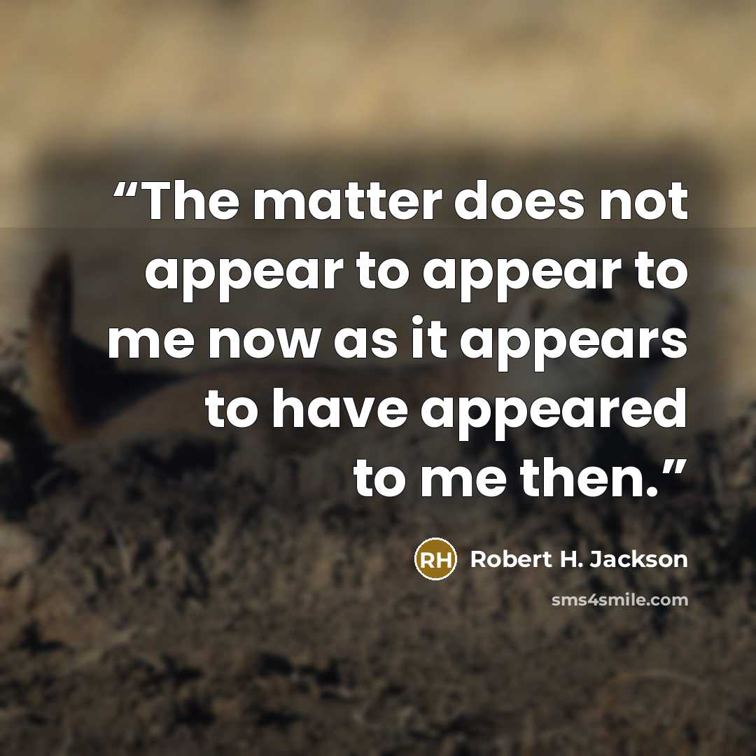 “The matter does not appear to appear to me now as it appears to have appeared to me then.” quote by Robert H. Jackson