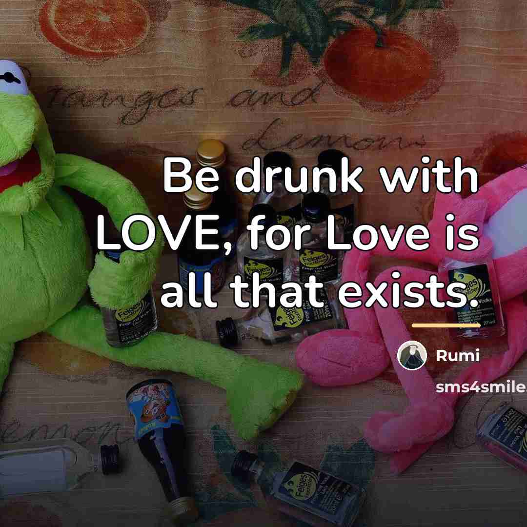 “Be drunk with LOVE, for Love is all that exists.…” quote by Rumi