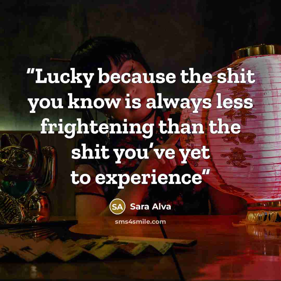“Lucky because the shit you know is always less frightening than the shit you’ve yet to experience” quote by Sara Alva
