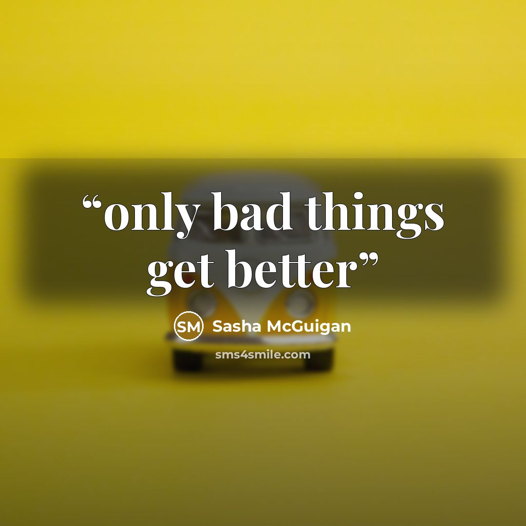 “only bad things get better” quote by Sasha McGuigan