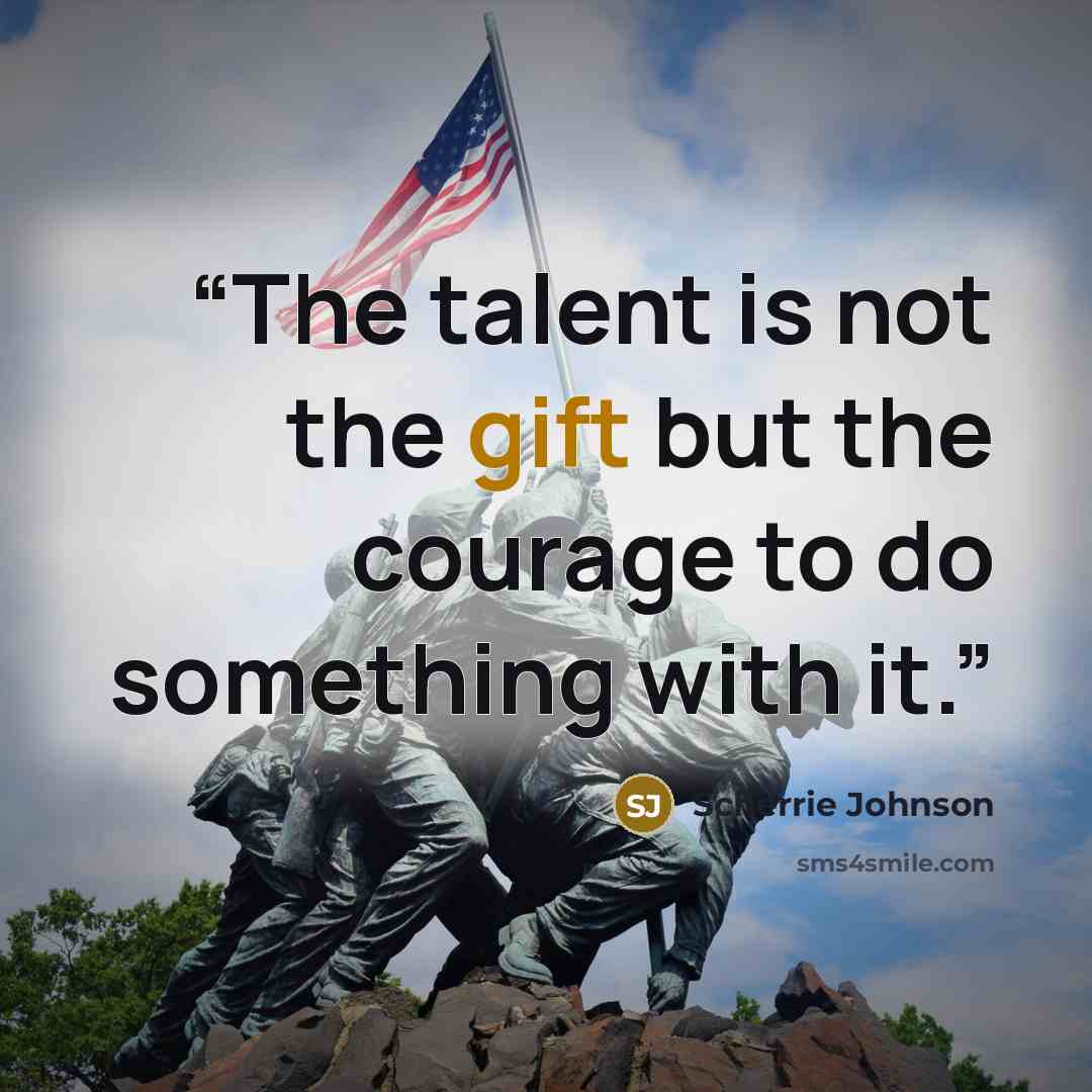 “The talent is not the gift but the courage to do something with it.” quote by Scherrie Johnson
