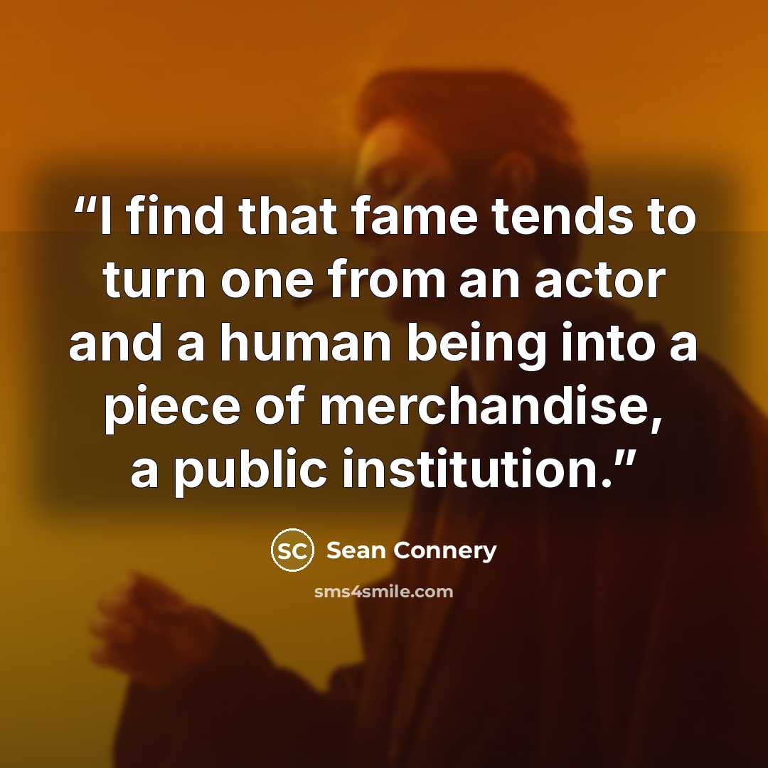 “I find that fame tends to turn one from an actor and a human being into a piece of merchandise, a public institution.” quote by Sean Connery