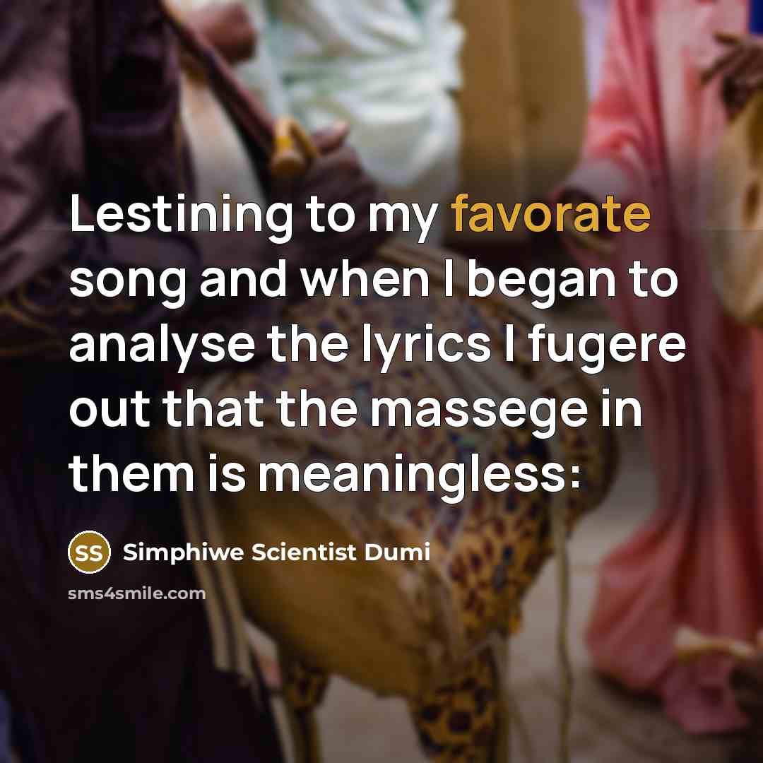 “Lestining to my favorate song and when I began to analyse the lyrics I fugere out that the massege in them is meaningless:” quote by Simphiwe Scientist Dumi