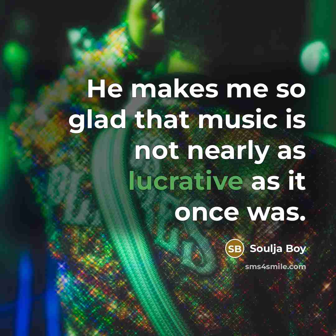 “He makes me so glad that music is not nearly…” quote by Soulja Boy