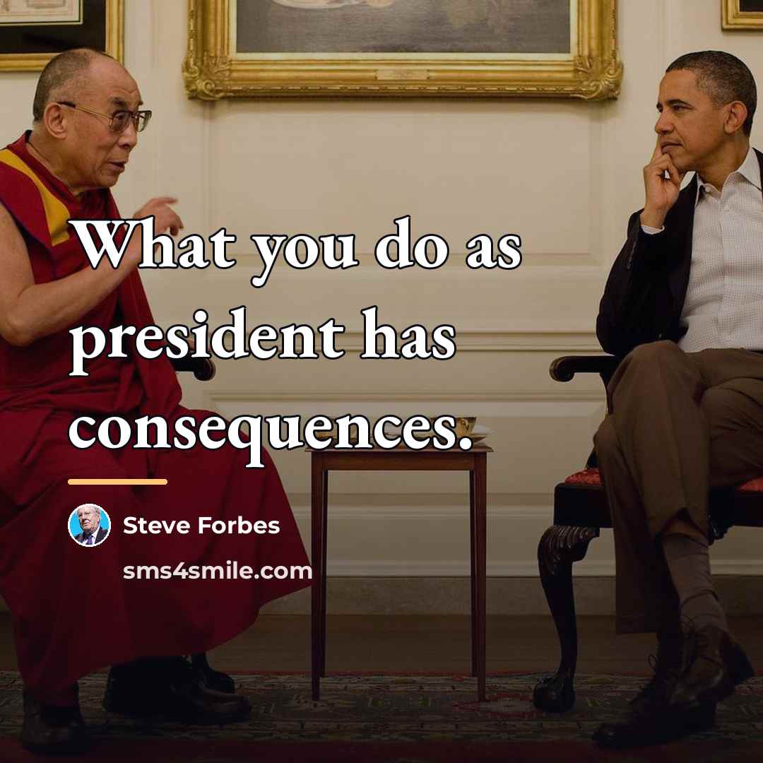 “What you do as president has consequences.…” quote by Steve Forbes