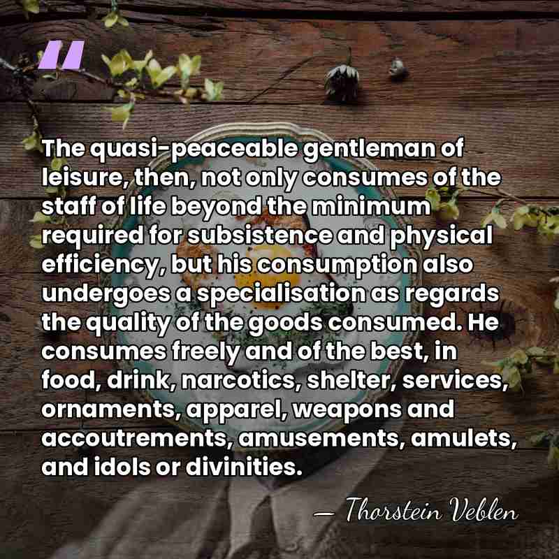 The quasi-peaceable gentleman of leisure, then, not only consumes of the staff&hellip; - Thorstein Veblen