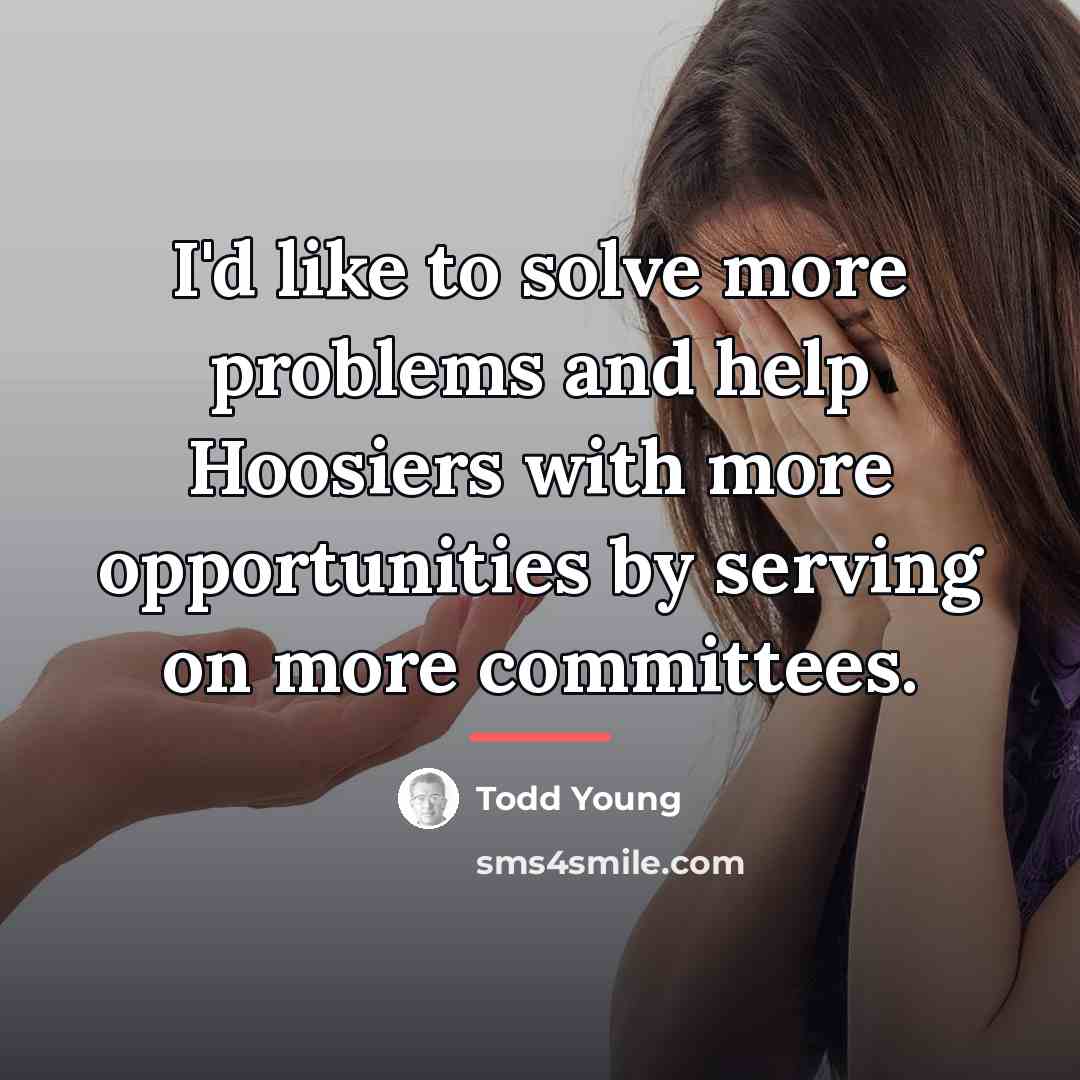 “I'd like to solve more problems and help Hoosiers with…” quote by Todd Young