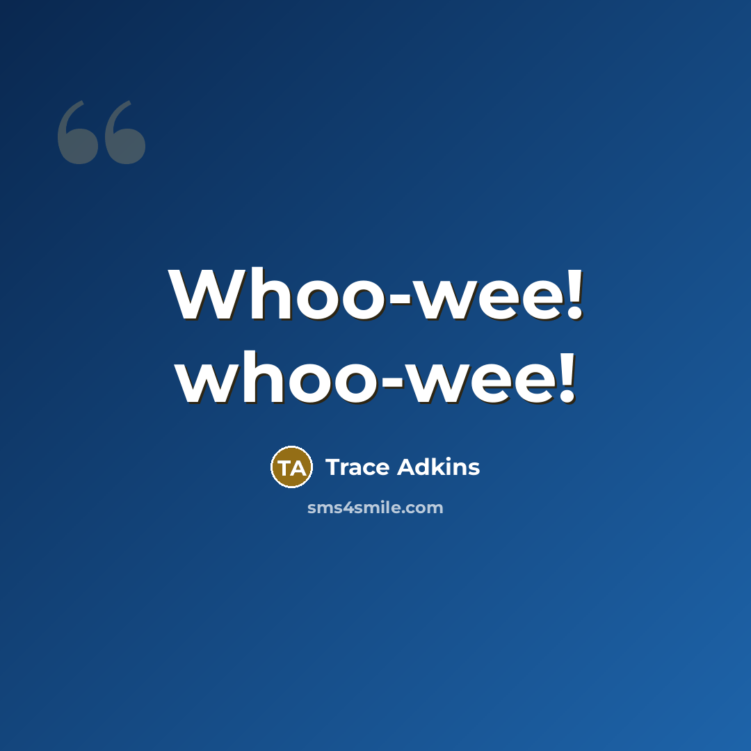 “Whoo-wee! whoo-wee!…” quote by Trace Adkins