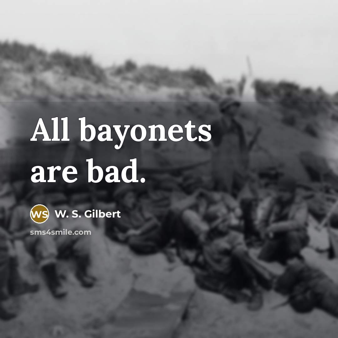 “All bayonets are bad.…” quote by W. S. Gilbert