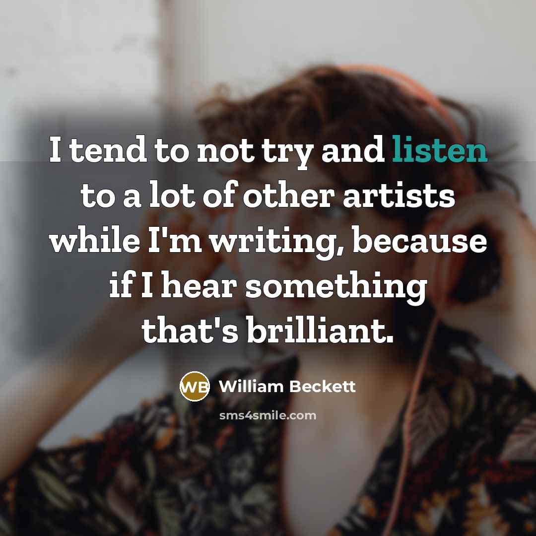 “I tend to not try and listen to a lot…” quote by William Beckett