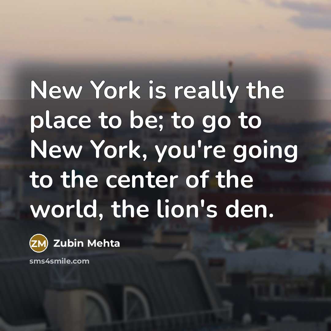 “New York is really the place to be; to go…” quote by Zubin Mehta