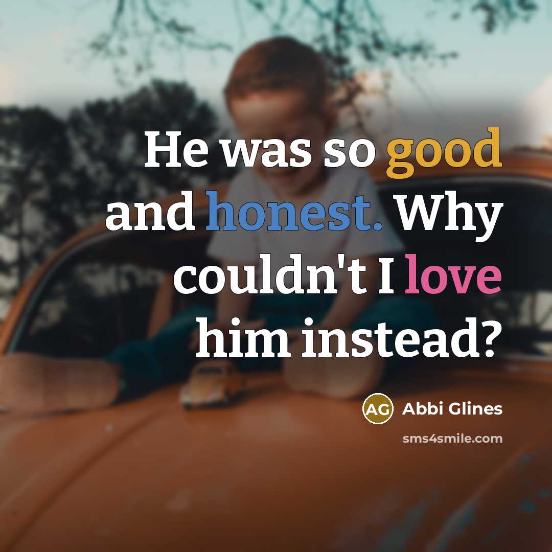 “He was so good and honest. Why couldn't I love…” quote by Abbi Glines
