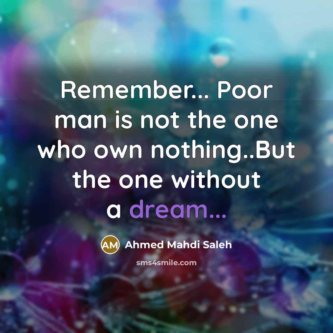 “Remember... Poor man is not the one who own nothing..But…” quote by Ahmed Mahdi Saleh