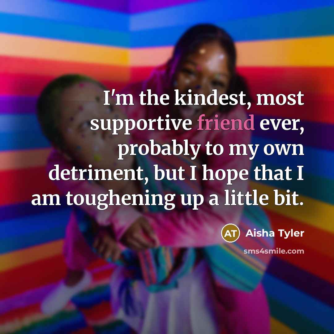 “I'm the kindest, most supportive friend ever, probably to my…” quote by Aisha Tyler