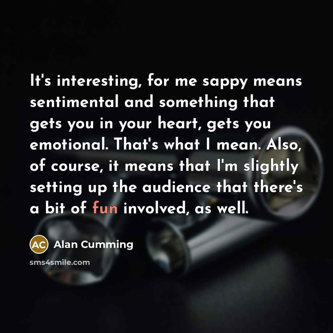“It's interesting, for me sappy means sentimental and something that…” quote by Alan Cumming