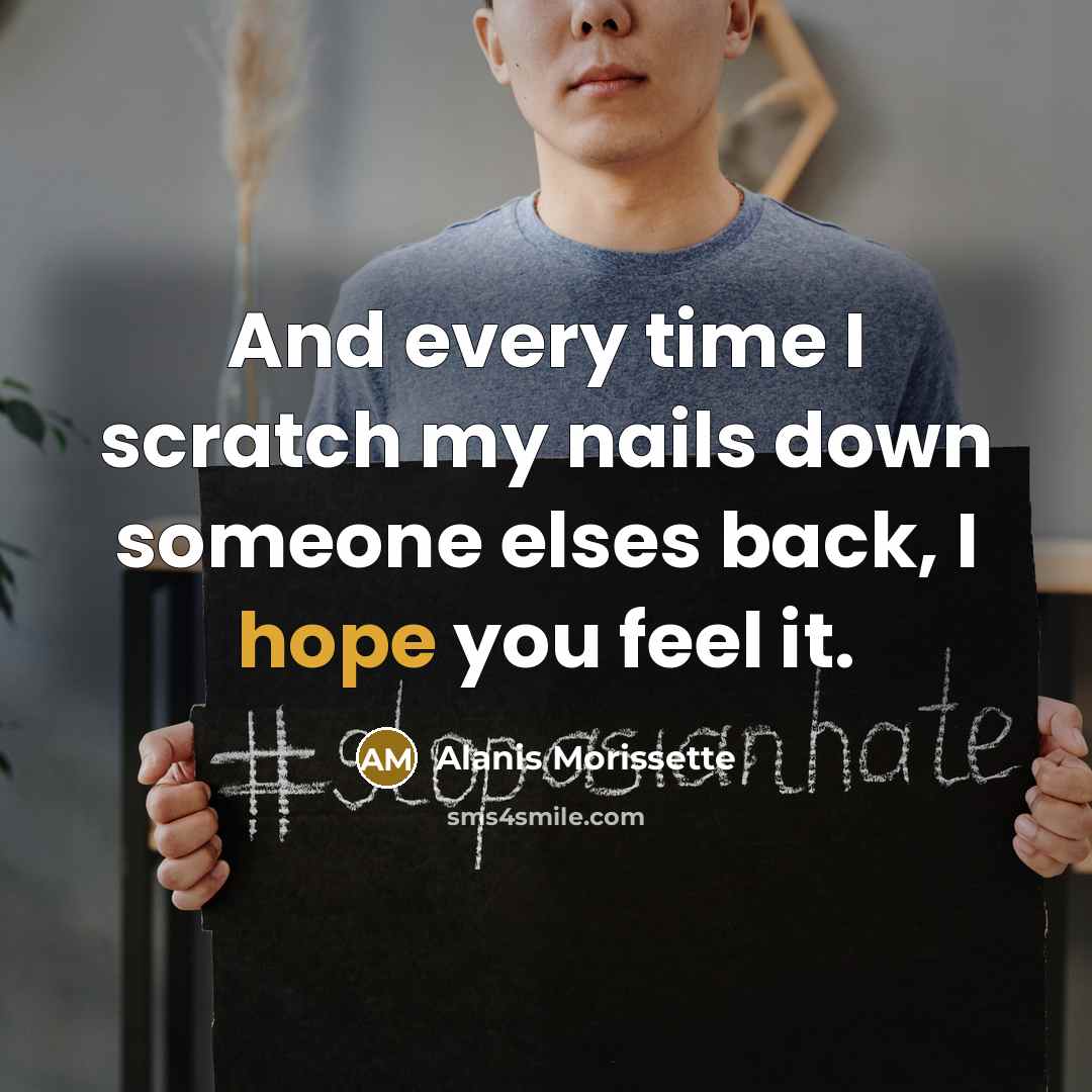 “And every time I scratch my nails down someone elses back, I hope you feel it.” quote by Alanis Morissette