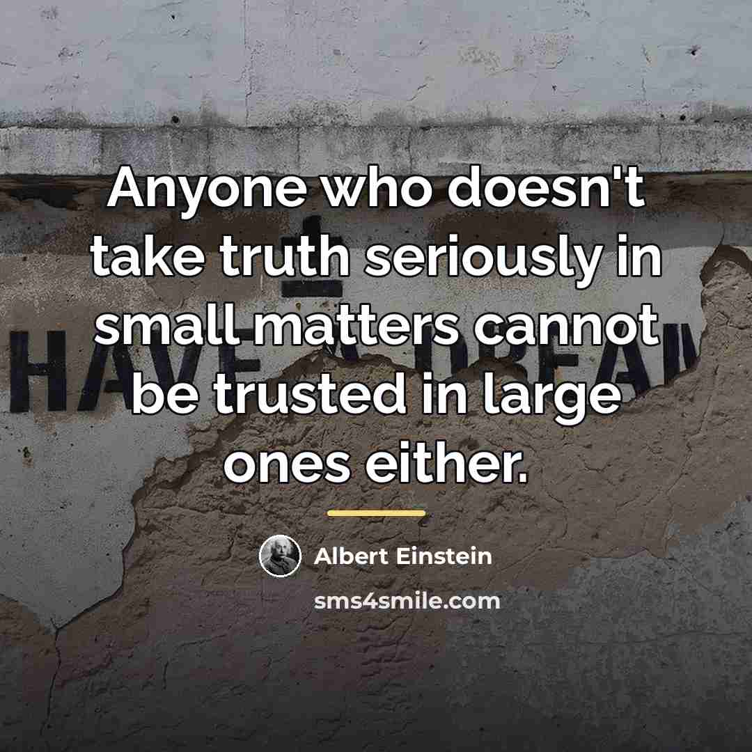 “Anyone who doesn't take truth seriously in small matters cannot…” quote by Albert Einstein