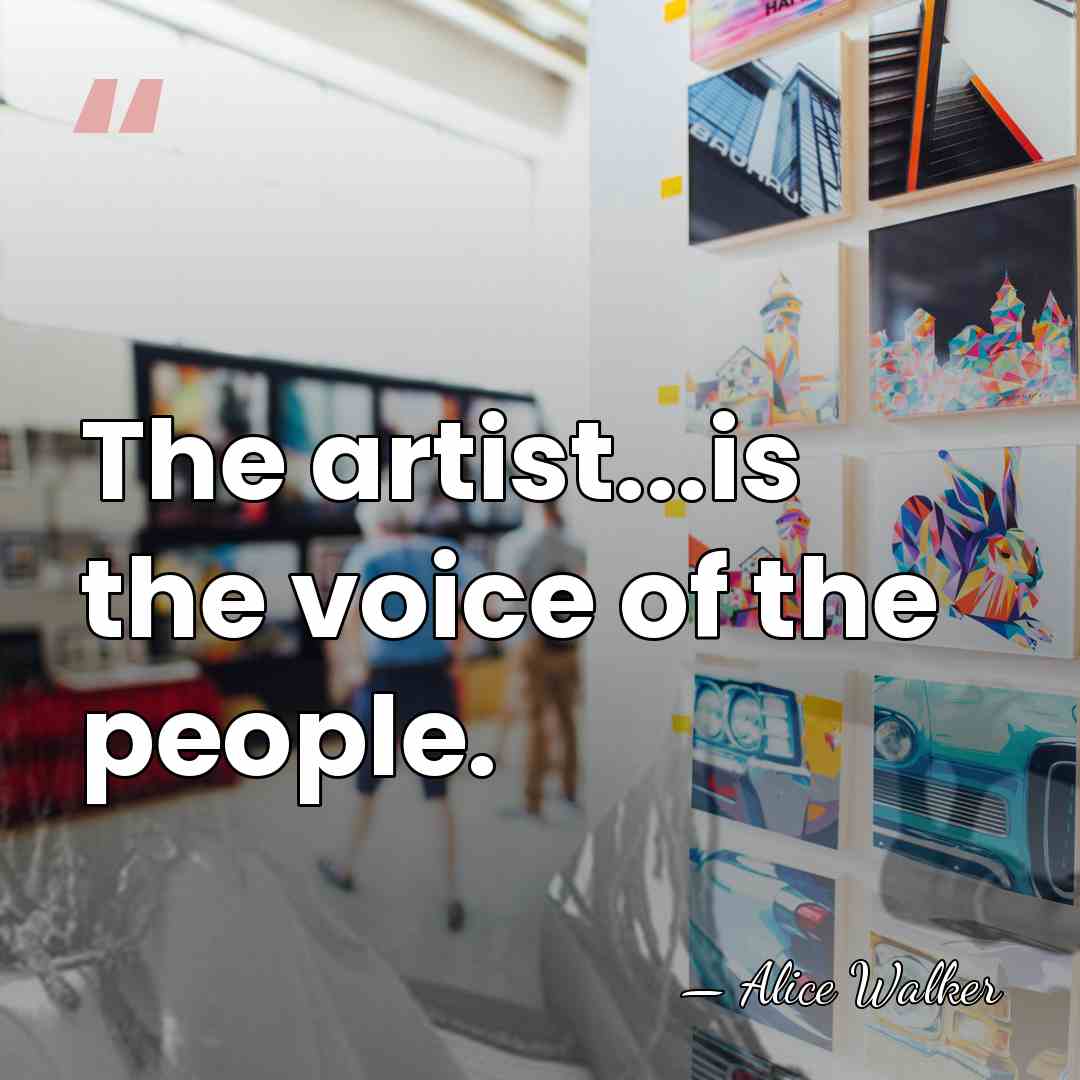 The artist...is the voice of the people. - Alice Walker