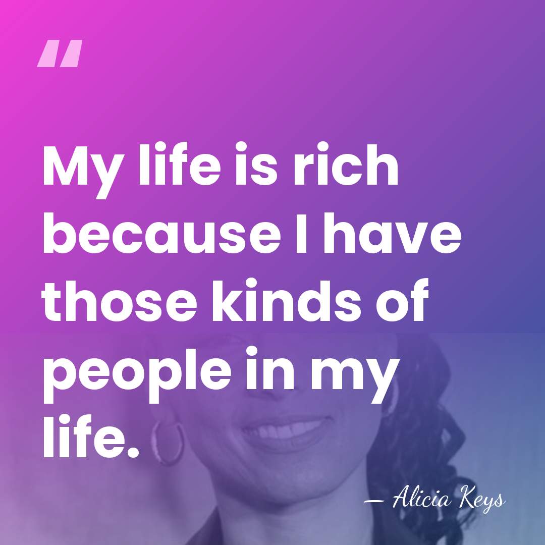 My life is rich because I have those kinds of people in&hellip; - Alicia Keys