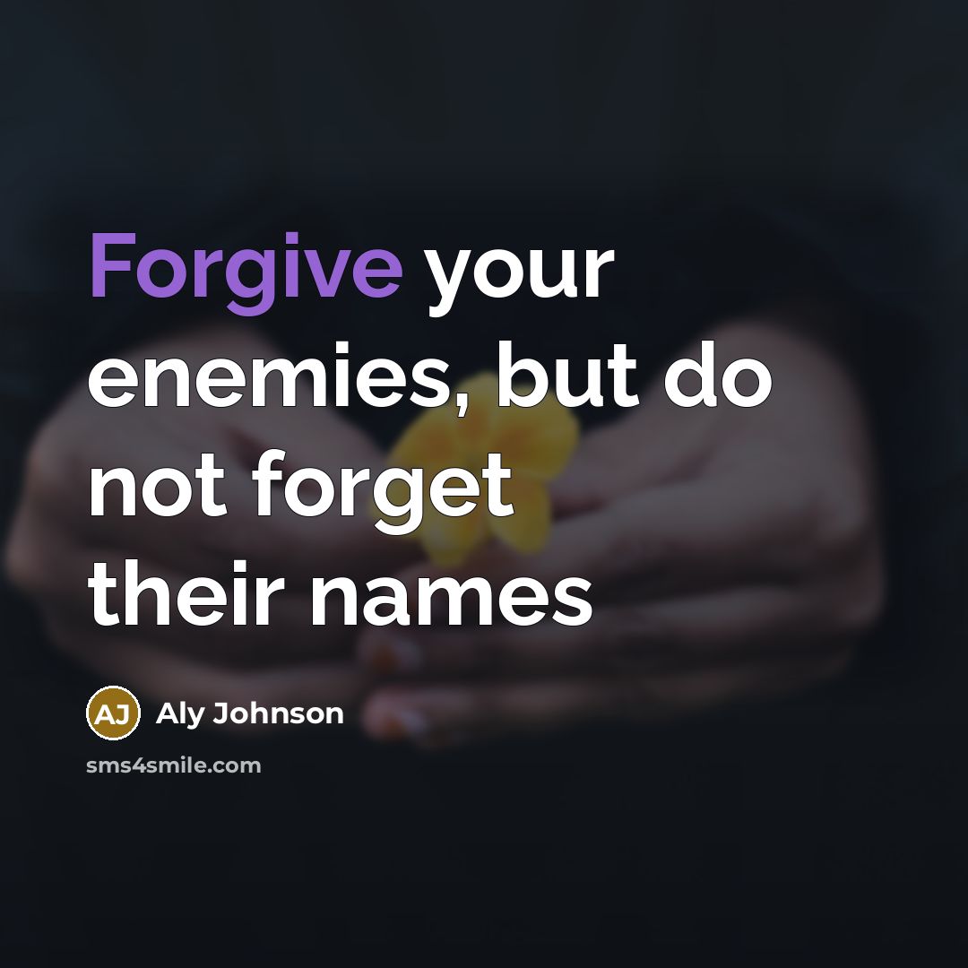 “Forgive your enemies, but do not forget their names…” quote by Aly Johnson