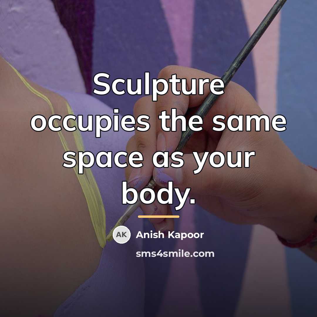 “Sculpture occupies the same space as your body.…” quote by Anish Kapoor