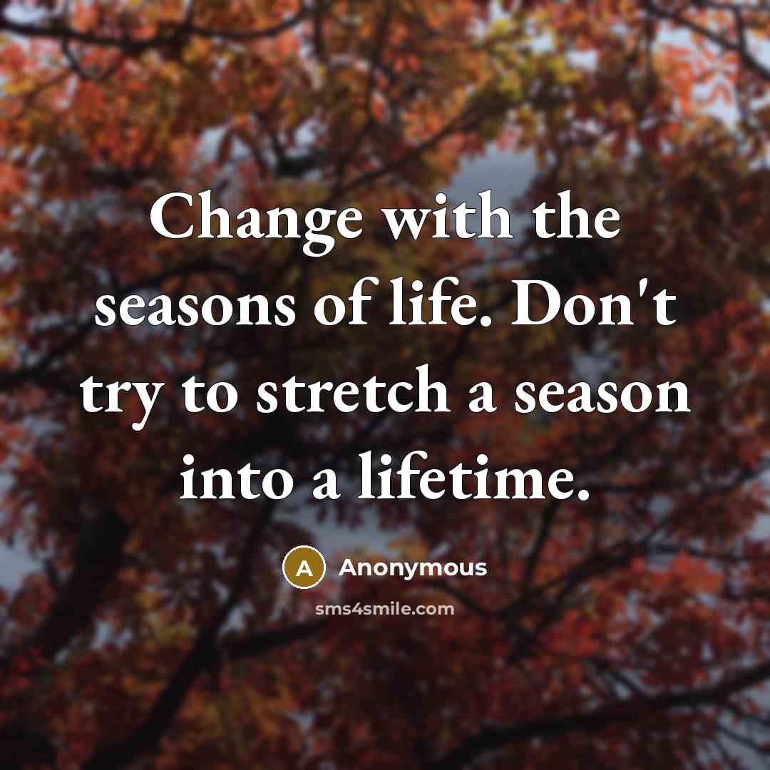 “Change with the seasons of life. Don't try to stretch…” quote by Anonymous