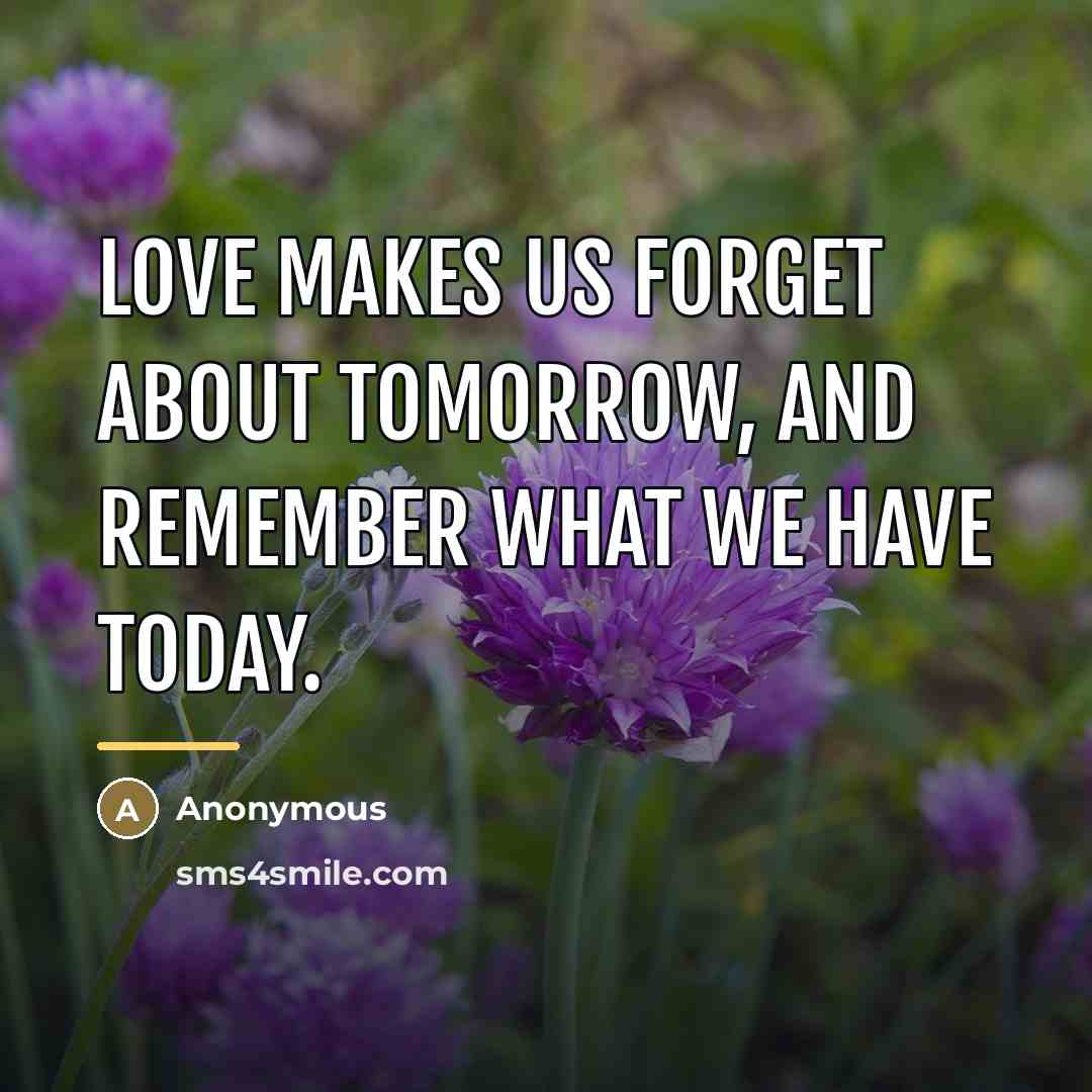“Love makes us forget about tomorrow, and remember what we…” quote by Anonymous