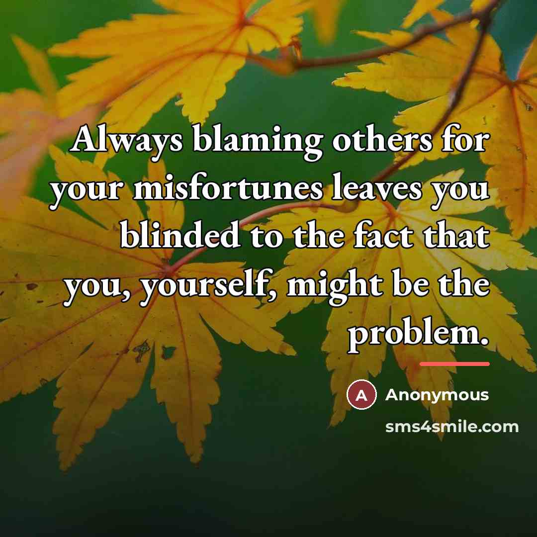 “Always blaming others for your misfortunes leaves you blinded to…” quote by Anonymous