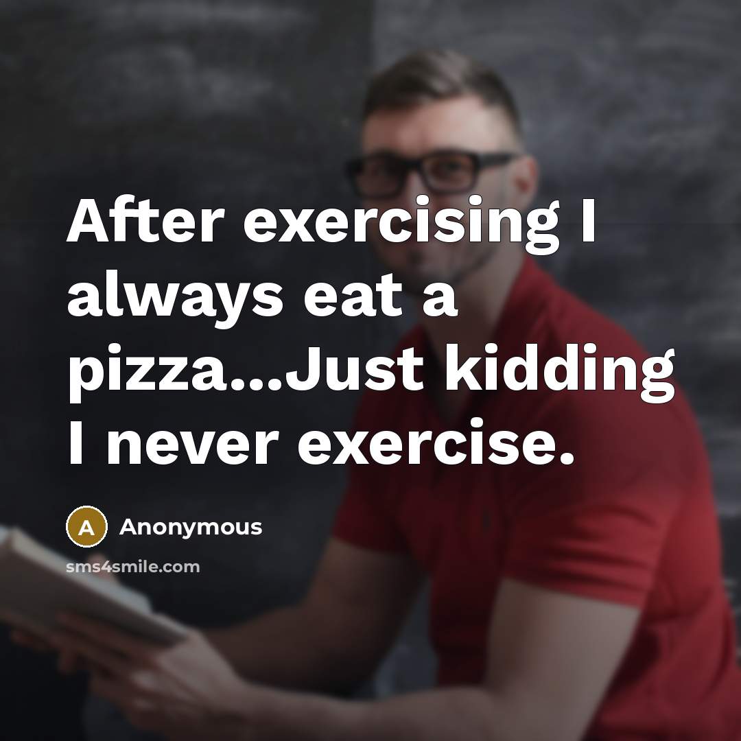 “After exercising I always eat a pizza...Just kidding I never…” quote by Anonymous