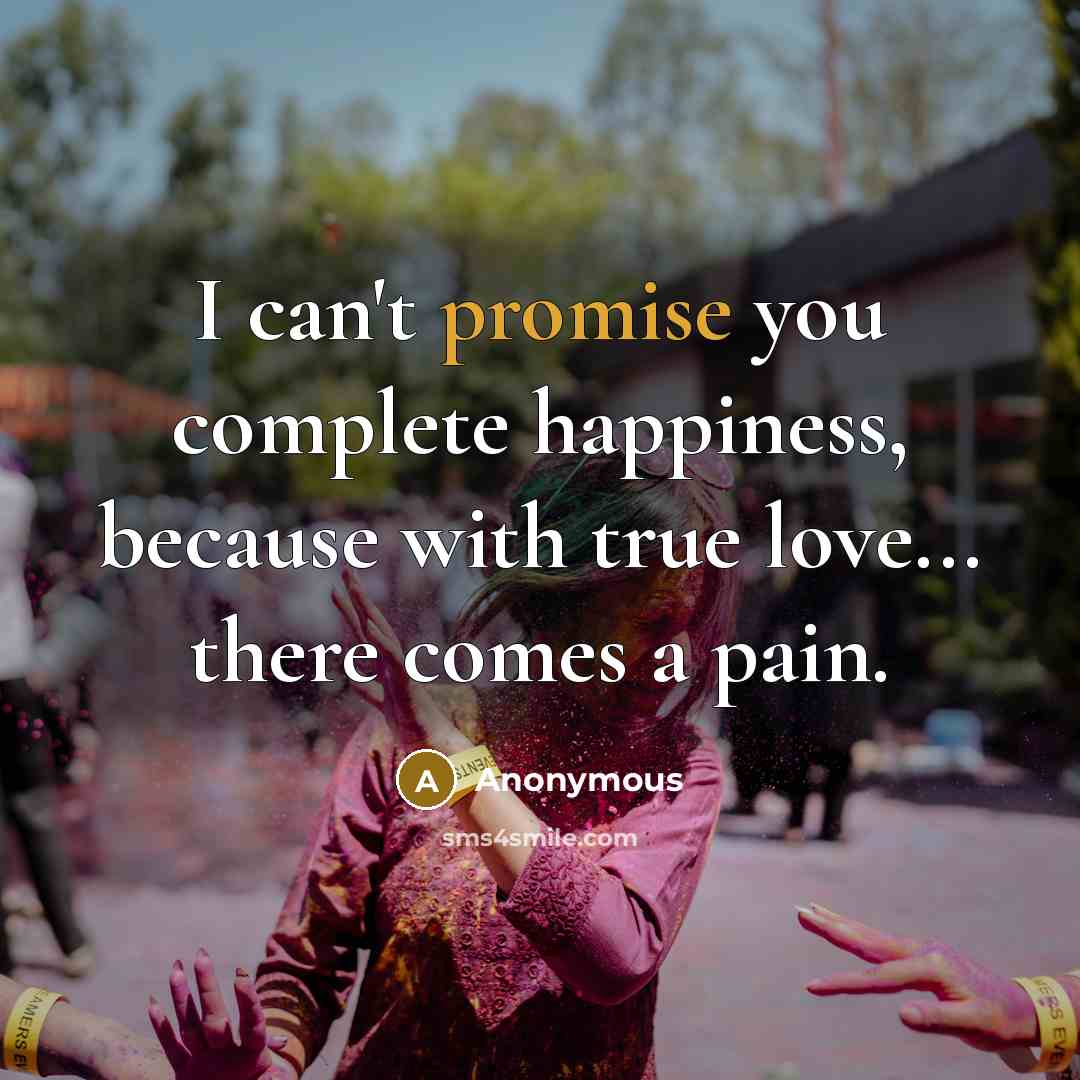 “I can't promise you complete happiness, because with true love...…” quote by Anonymous
