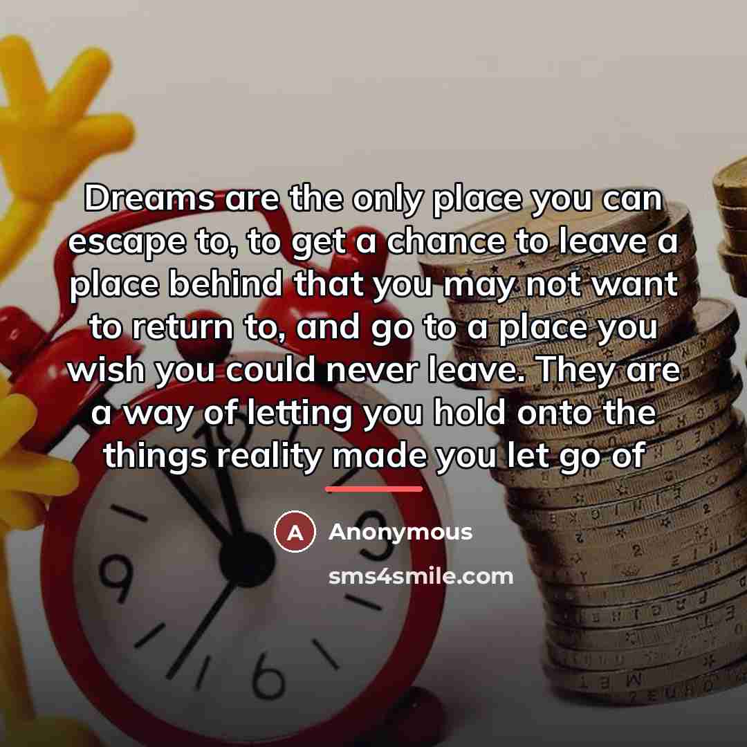 “Dreams are the only place you can escape to, to…” quote by Anonymous