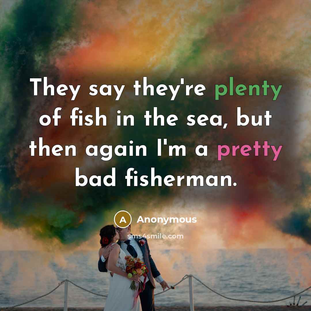 “They say they're plenty of fish in the sea, but…” quote by Anonymous