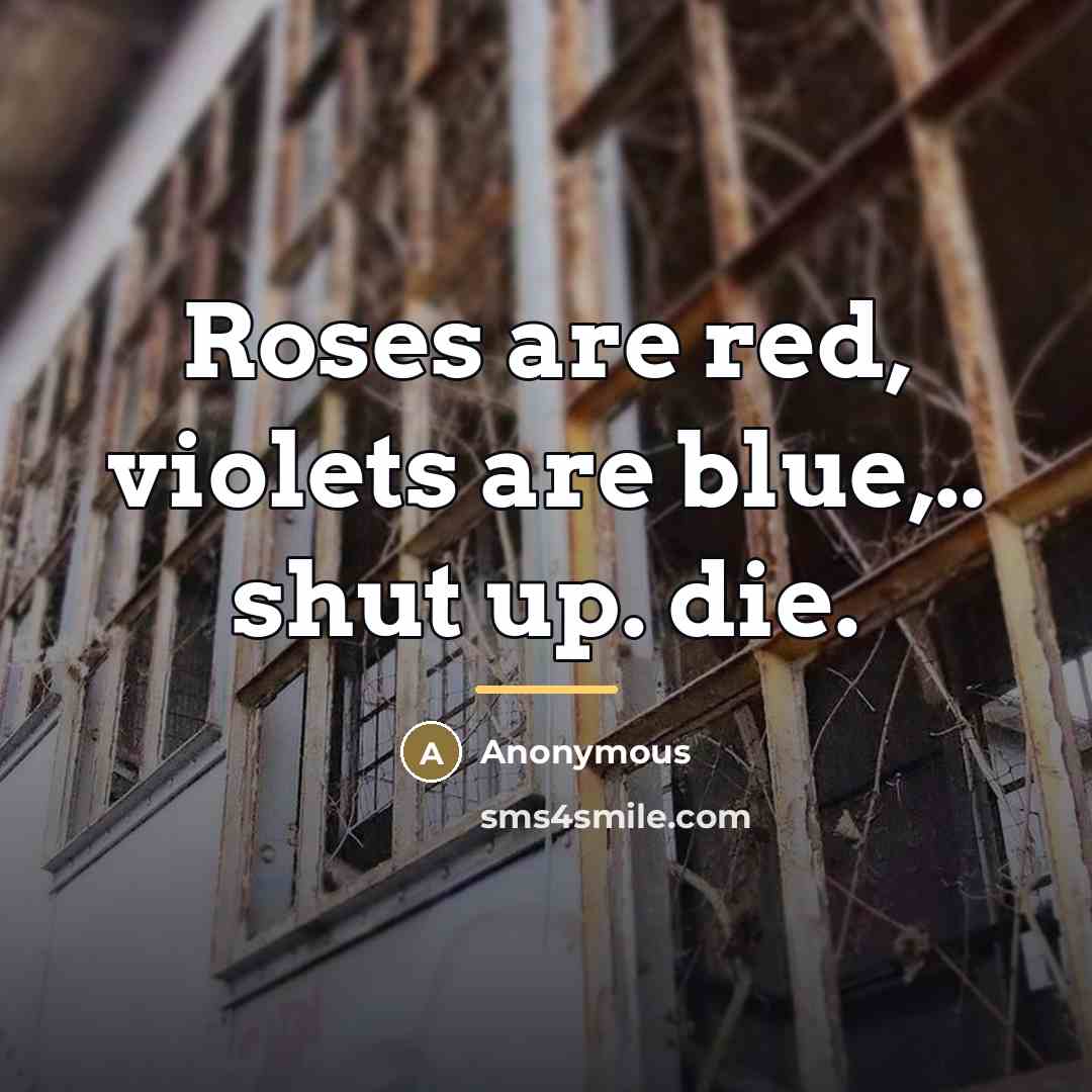 “Roses are red, violets are blue,.. shut up. die.…” quote by Anonymous