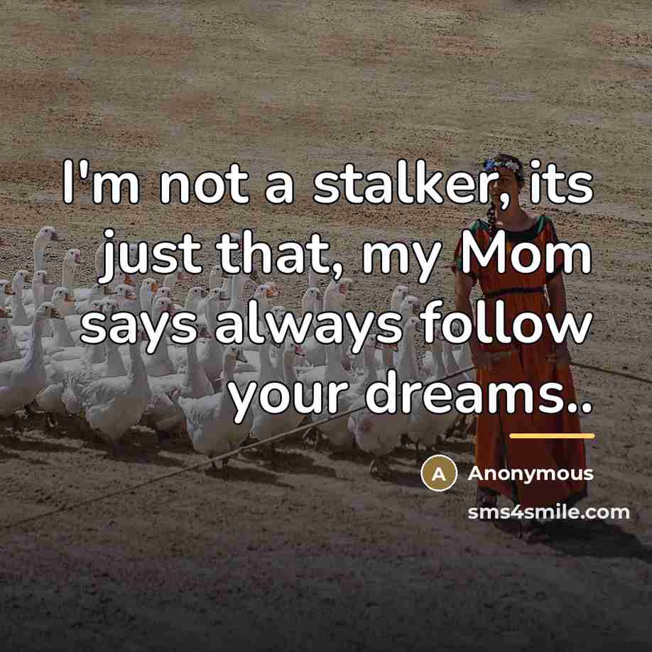 “I'm not a stalker, its just that, my Mom says…” quote by Anonymous