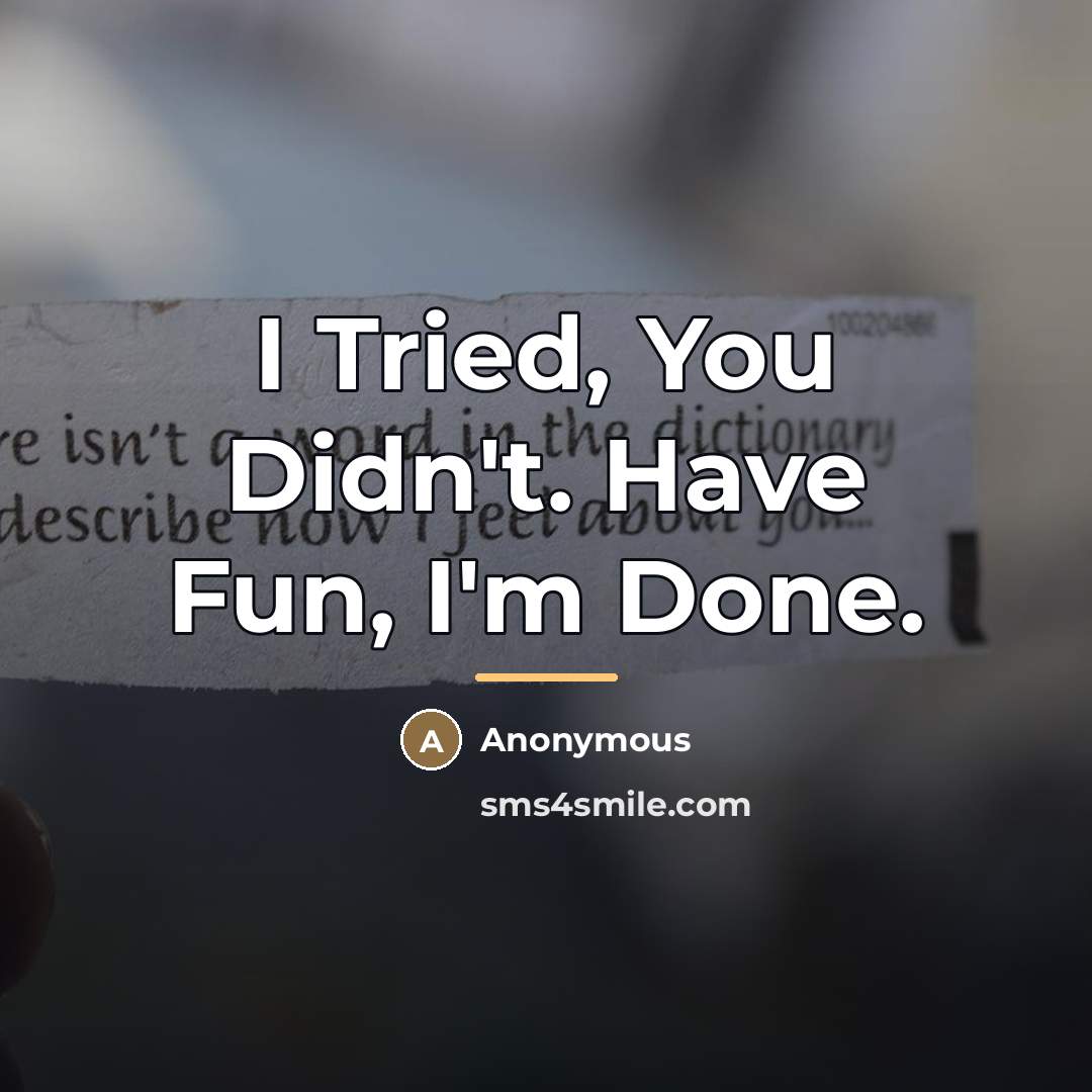 “I Tried, You Didn't. Have Fun, I'm Done.…” quote by Anonymous