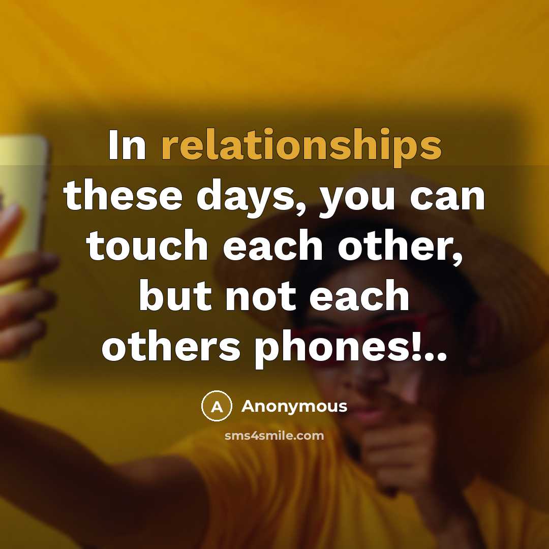 “In relationships these days, you can touch each other, but not each others phones!..” quote by Anonymous
