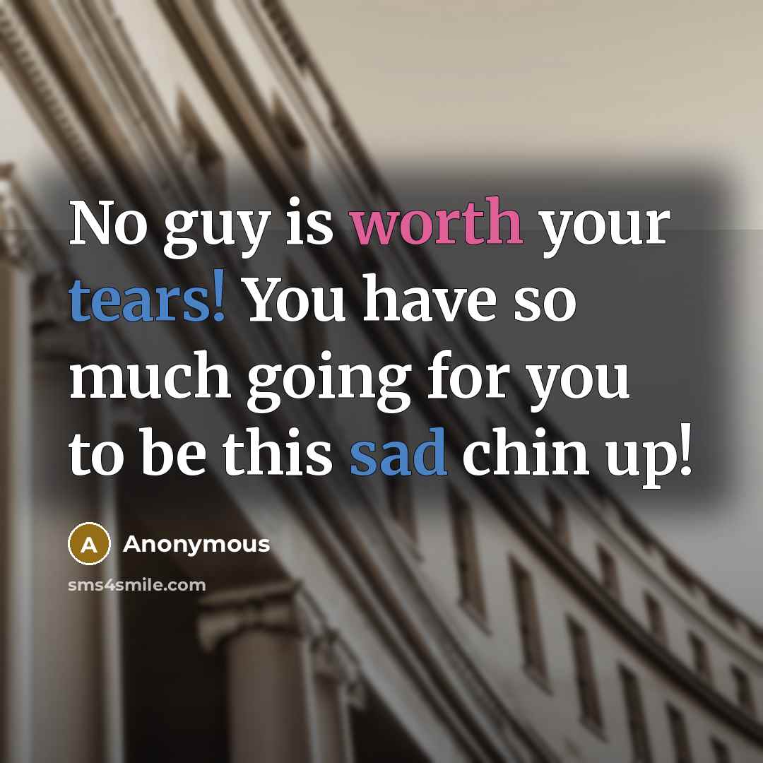 “No guy is worth your tears! You have so much going for you to be this sad chin up!” quote by Anonymous