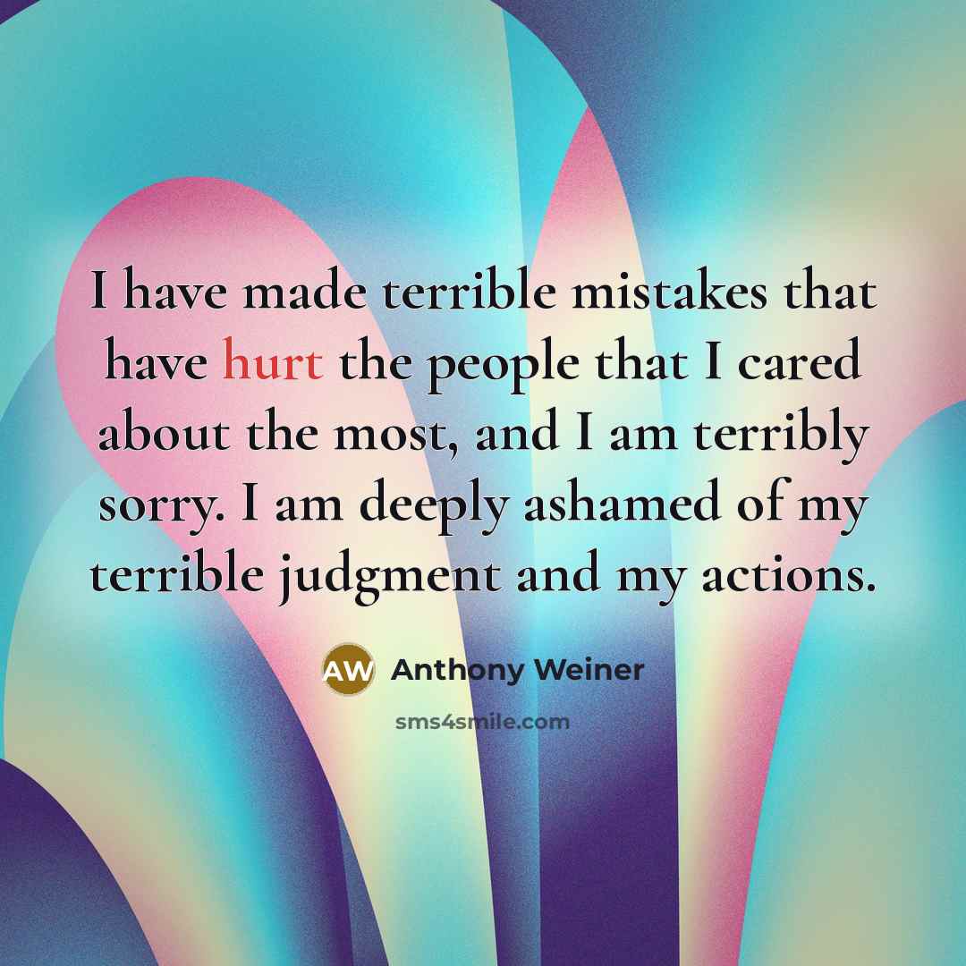 “I have made terrible mistakes that have hurt the people…” quote by Anthony Weiner