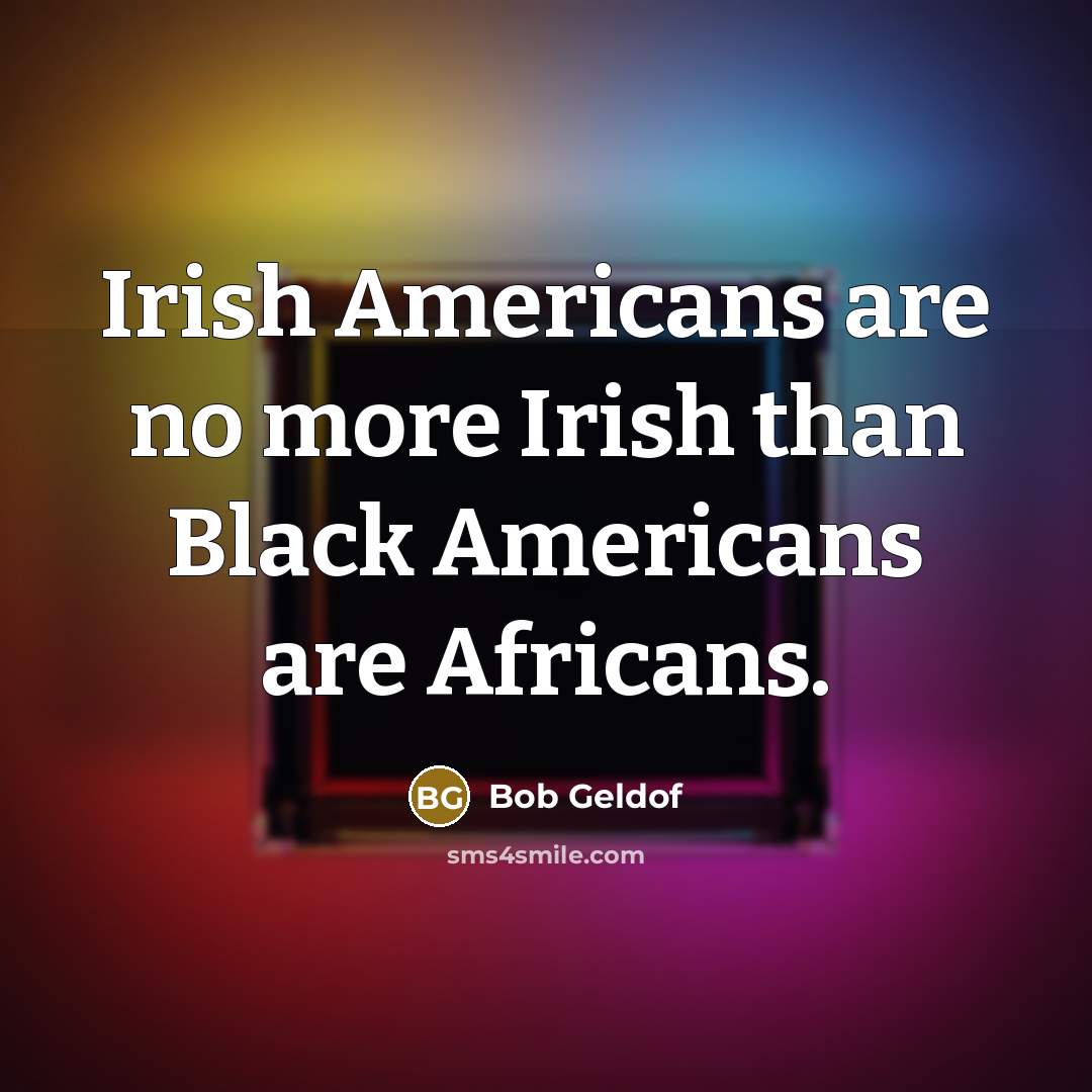 “Irish Americans are no more Irish than Black Americans are…” quote by Bob Geldof