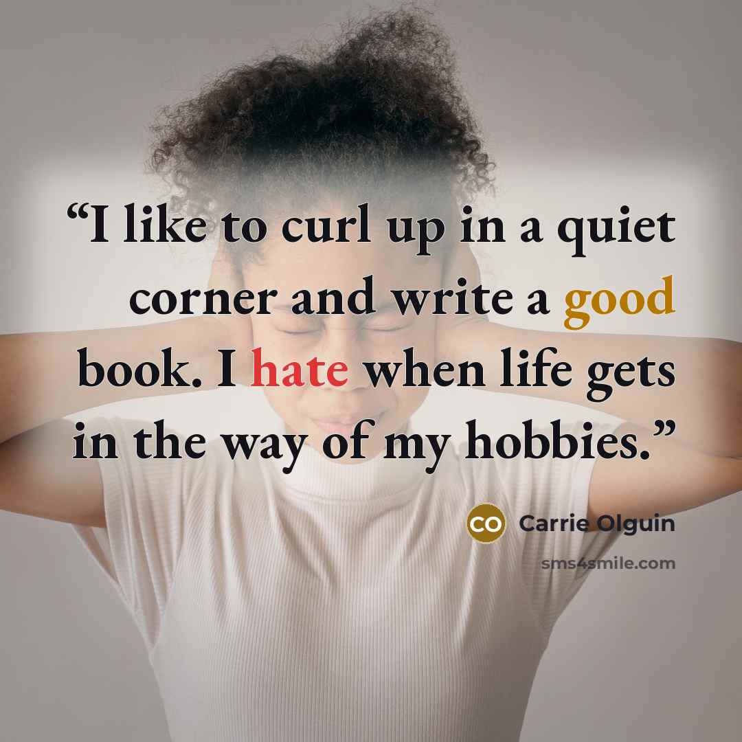 “I like to curl up in a quiet corner and write a good book. I hate when life gets in the way of my hobbies.” quote by Carrie Olguin