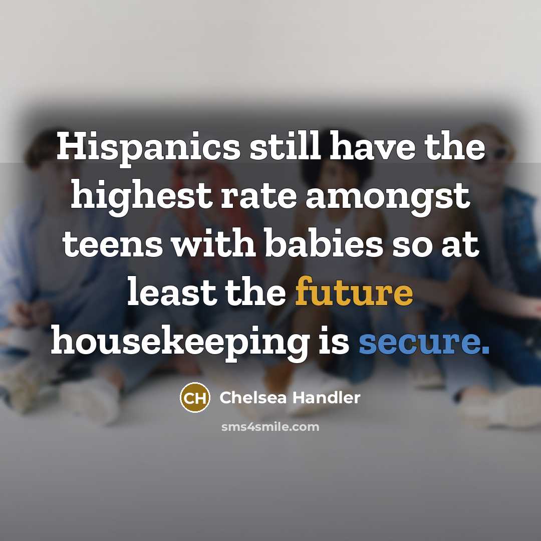 “Hispanics still have the highest rate amongst teens with babies…” quote by Chelsea Handler