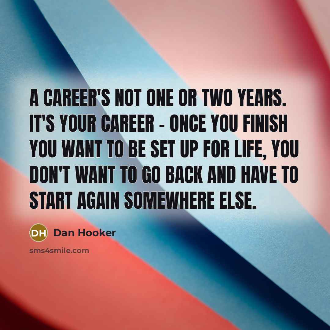 “A career's not one or two years. It's your career…” quote by Dan Hooker