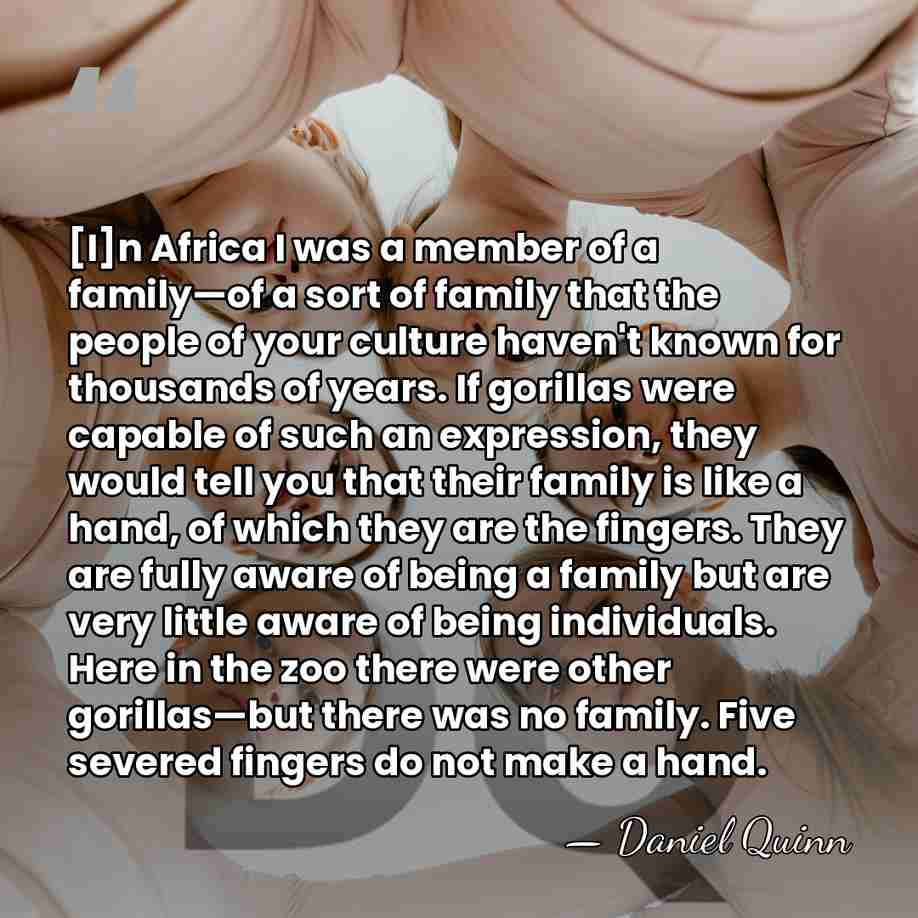 [I]n Africa I was a member of a family—of a sort of&hellip; - Daniel Quinn