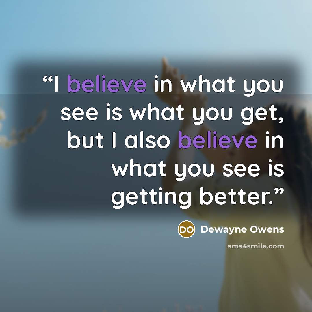 “I believe in what you see is what you get, but I also believe in what you see is getting better.” quote by DeWayne Owens