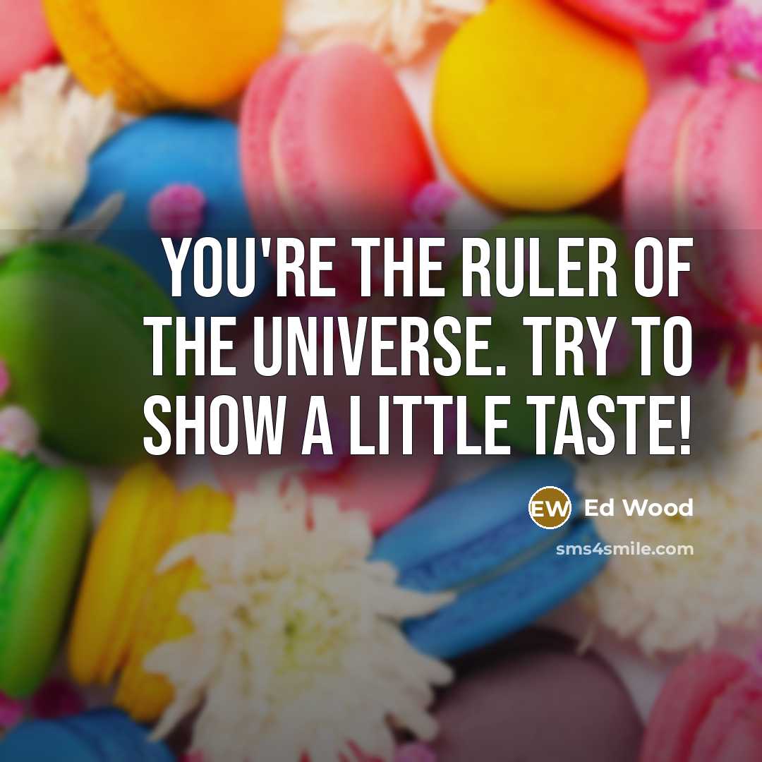“You're the ruler of the universe. Try to show a…” quote by Ed Wood