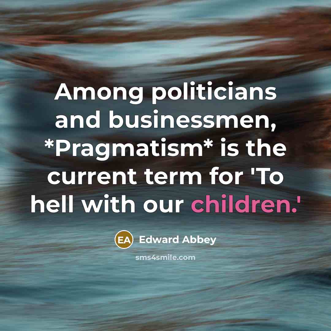 “Among politicians and businessmen, *Pragmatism* is the current term for…” quote by Edward Abbey