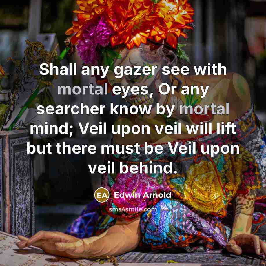 “Shall any gazer see with mortal eyes, Or any searcher…” quote by Edwin Arnold