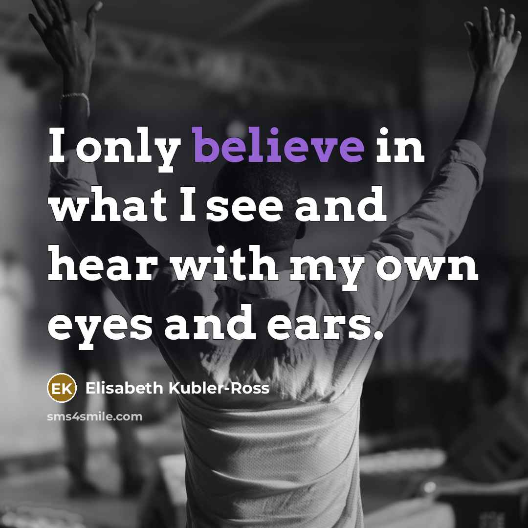 “I only believe in what I see and hear with…” quote by Elisabeth Kubler-Ross